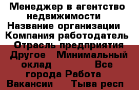 Менеджер в агентство недвижимости › Название организации ­ Компания-работодатель › Отрасль предприятия ­ Другое › Минимальный оклад ­ 25 000 - Все города Работа » Вакансии   . Тыва респ.